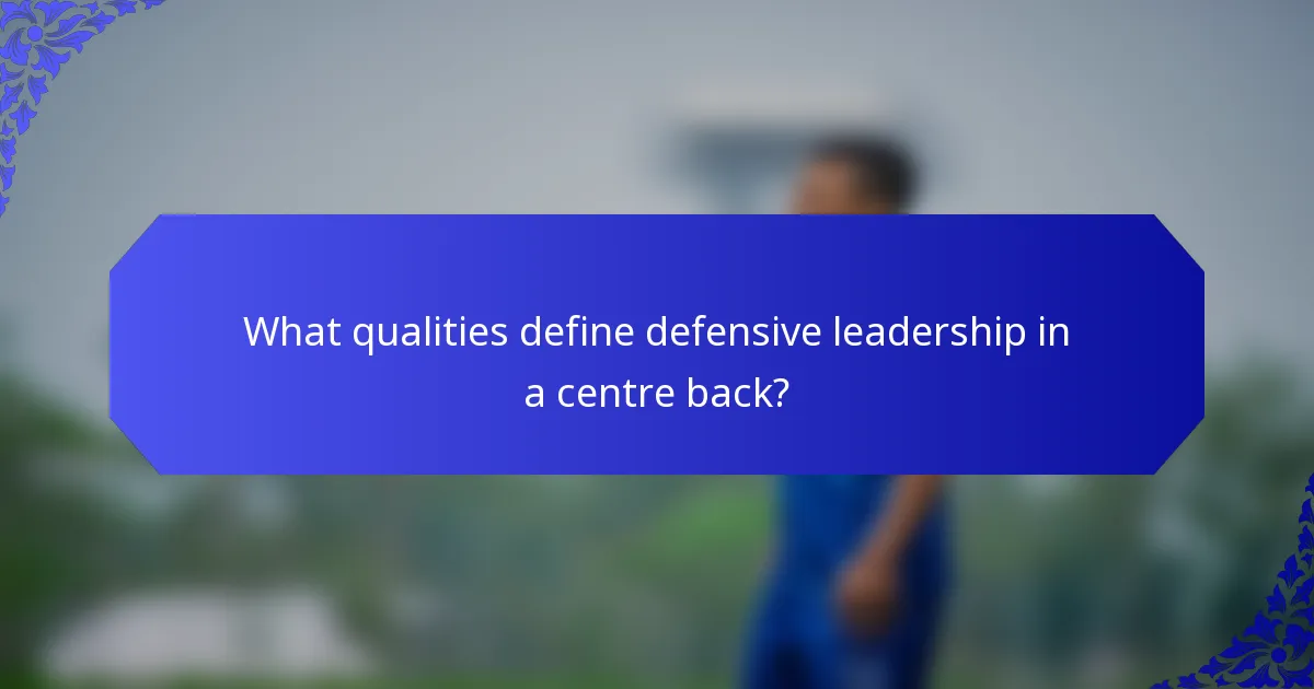 What qualities define defensive leadership in a centre back?